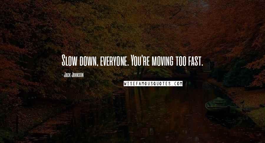 Jack Johnson Quotes: Slow down, everyone. You're moving too fast.