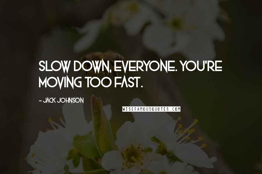 Jack Johnson Quotes: Slow down, everyone. You're moving too fast.