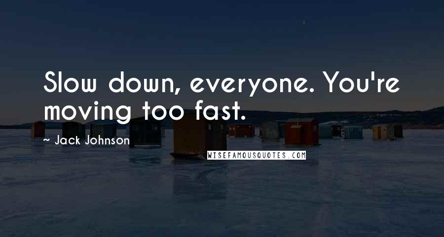 Jack Johnson Quotes: Slow down, everyone. You're moving too fast.