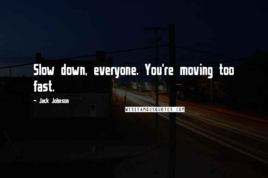 Jack Johnson Quotes: Slow down, everyone. You're moving too fast.