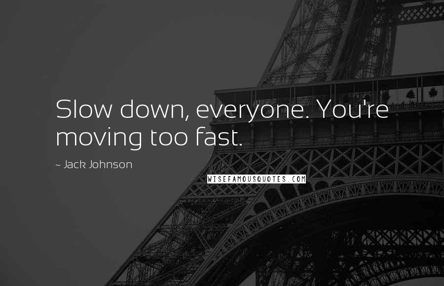 Jack Johnson Quotes: Slow down, everyone. You're moving too fast.