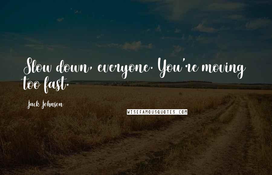 Jack Johnson Quotes: Slow down, everyone. You're moving too fast.