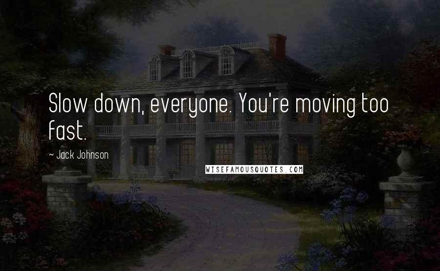 Jack Johnson Quotes: Slow down, everyone. You're moving too fast.