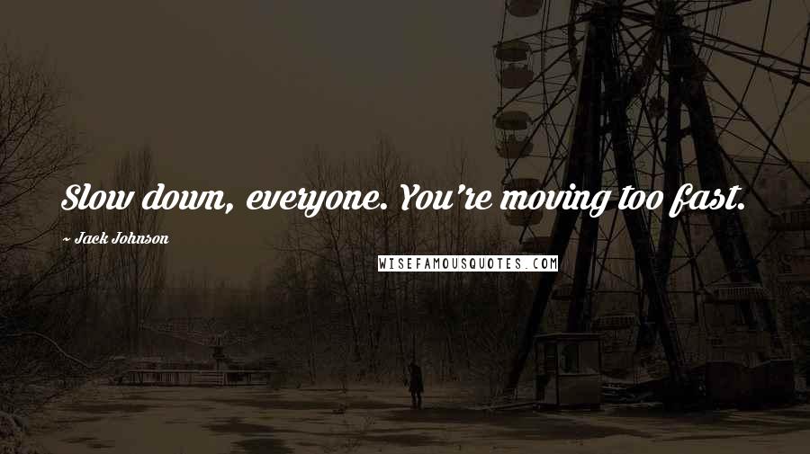Jack Johnson Quotes: Slow down, everyone. You're moving too fast.