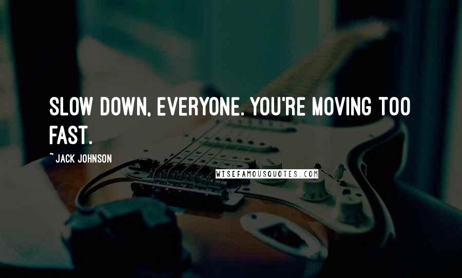 Jack Johnson Quotes: Slow down, everyone. You're moving too fast.