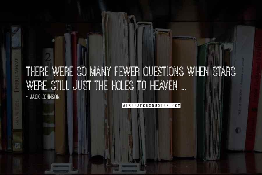 Jack Johnson Quotes: There were so many fewer questions when stars were still just the holes to heaven ...