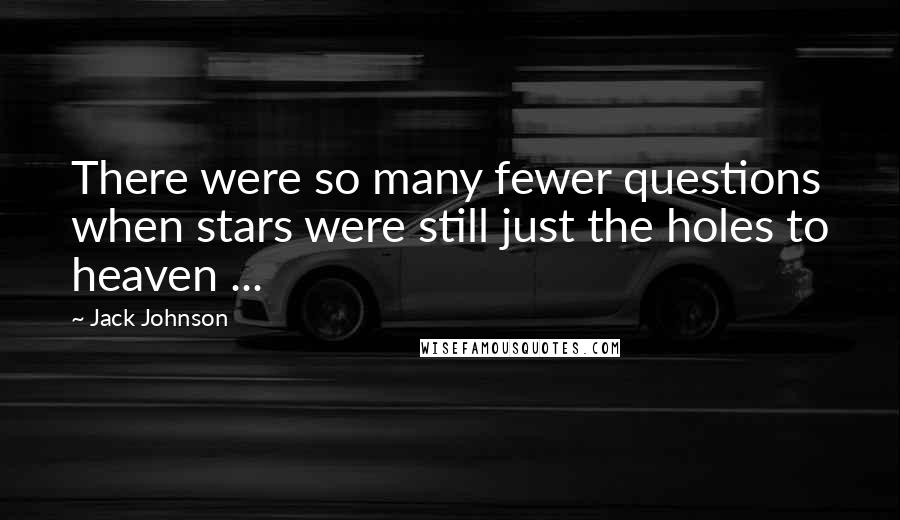 Jack Johnson Quotes: There were so many fewer questions when stars were still just the holes to heaven ...