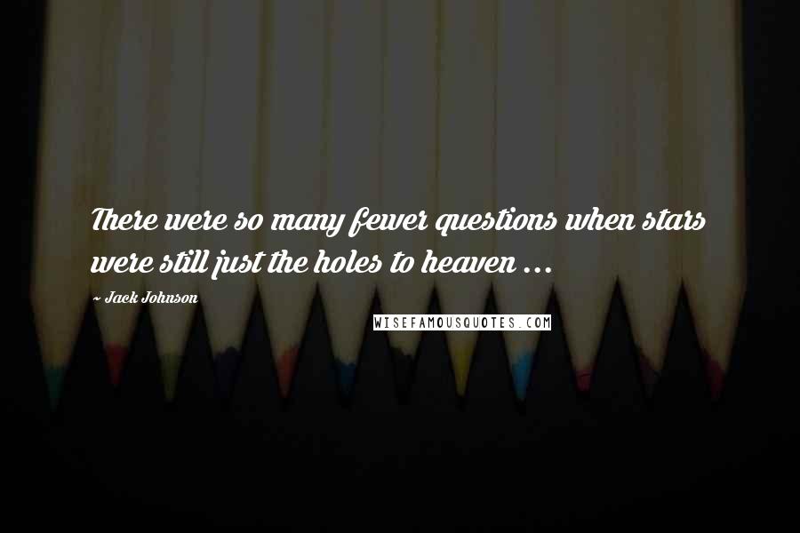 Jack Johnson Quotes: There were so many fewer questions when stars were still just the holes to heaven ...