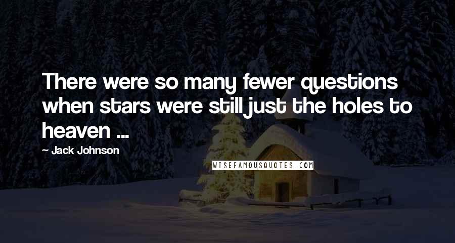 Jack Johnson Quotes: There were so many fewer questions when stars were still just the holes to heaven ...