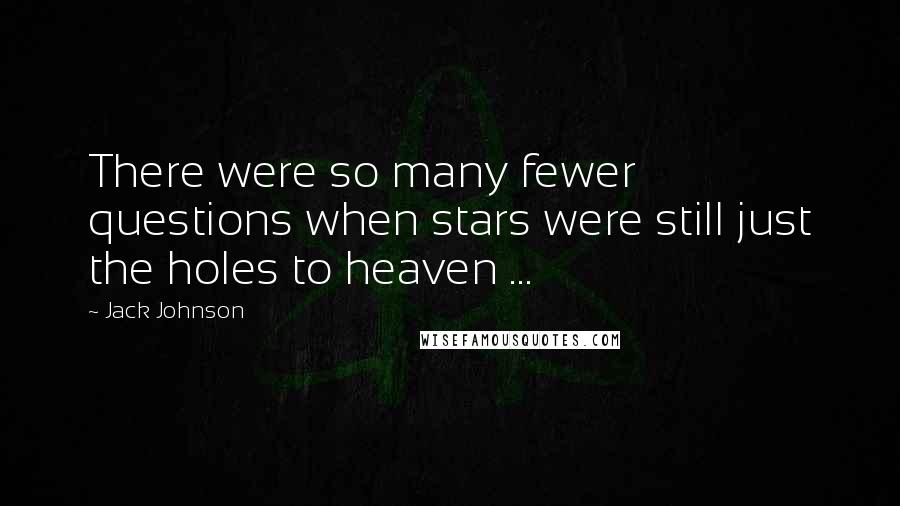 Jack Johnson Quotes: There were so many fewer questions when stars were still just the holes to heaven ...