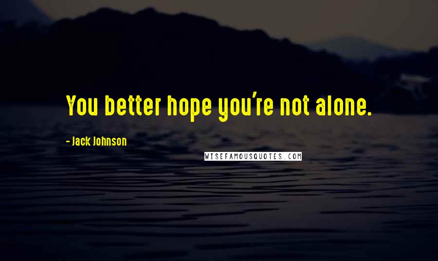 Jack Johnson Quotes: You better hope you're not alone.