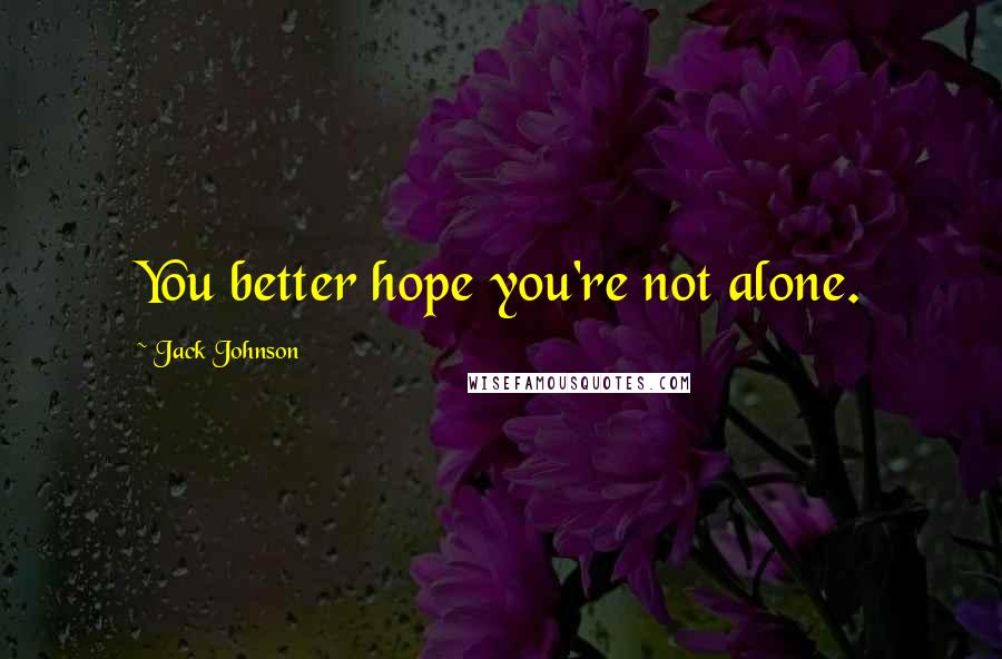 Jack Johnson Quotes: You better hope you're not alone.