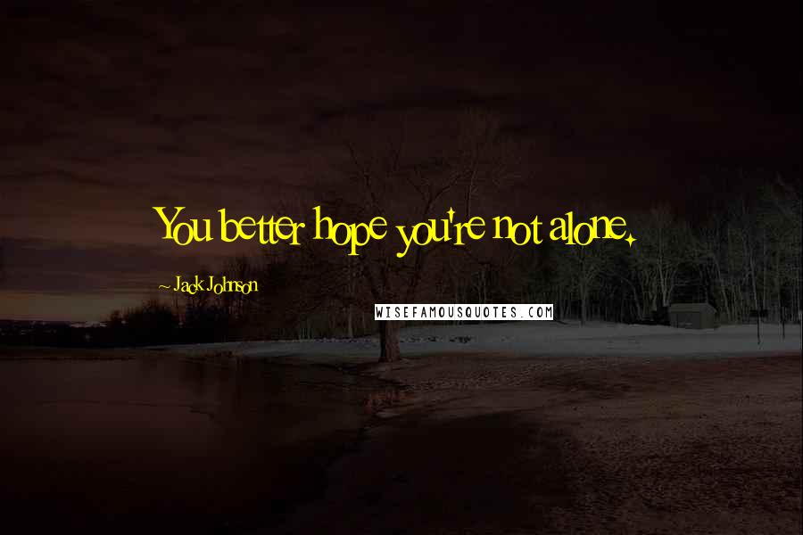 Jack Johnson Quotes: You better hope you're not alone.