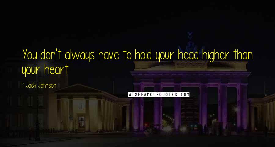 Jack Johnson Quotes: You don't always have to hold your head higher than your heart