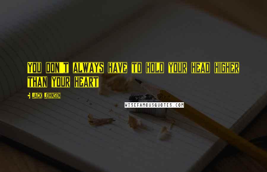 Jack Johnson Quotes: You don't always have to hold your head higher than your heart