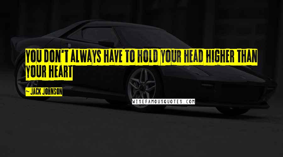 Jack Johnson Quotes: You don't always have to hold your head higher than your heart