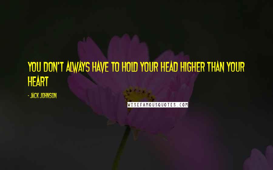 Jack Johnson Quotes: You don't always have to hold your head higher than your heart