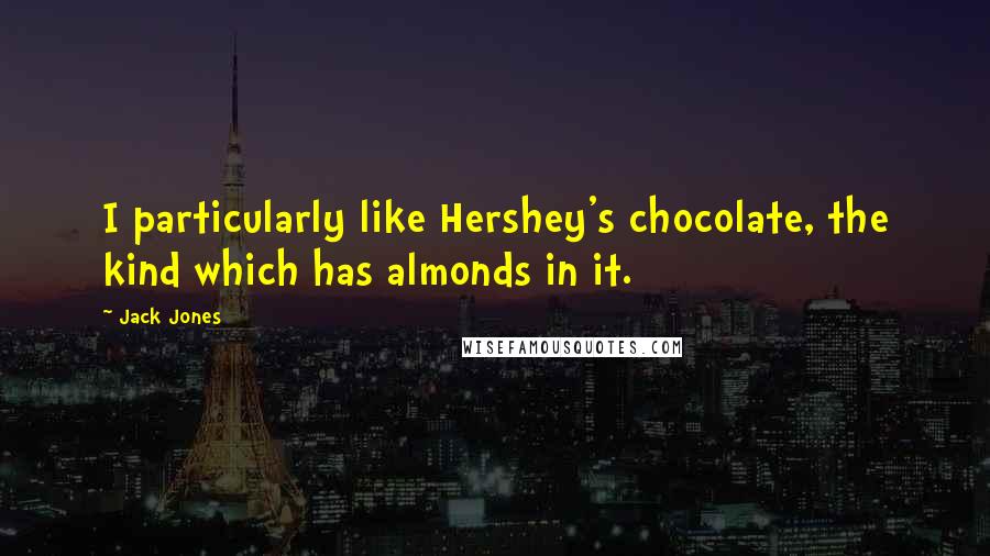 Jack Jones Quotes: I particularly like Hershey's chocolate, the kind which has almonds in it.