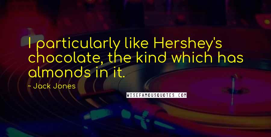 Jack Jones Quotes: I particularly like Hershey's chocolate, the kind which has almonds in it.