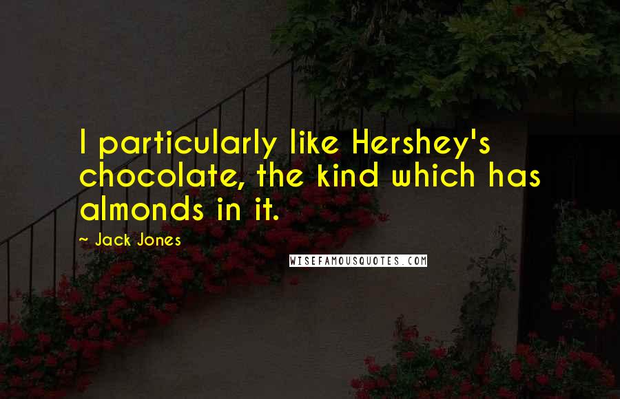 Jack Jones Quotes: I particularly like Hershey's chocolate, the kind which has almonds in it.