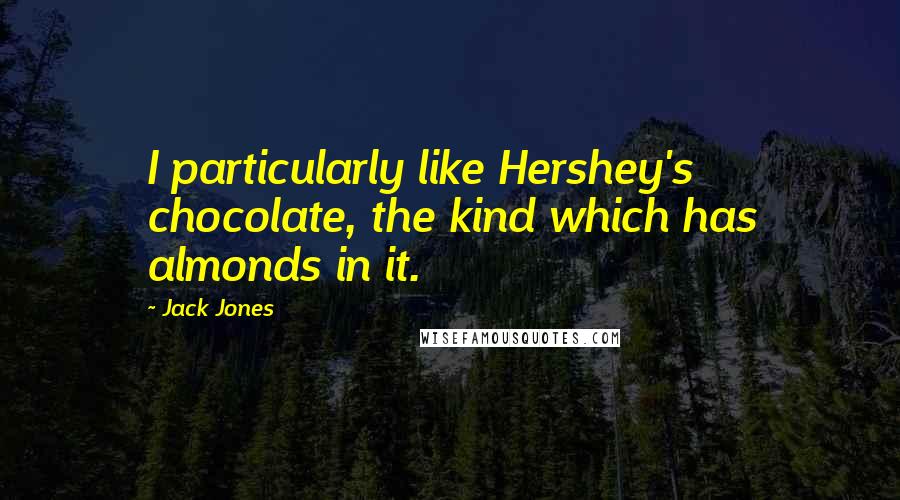 Jack Jones Quotes: I particularly like Hershey's chocolate, the kind which has almonds in it.