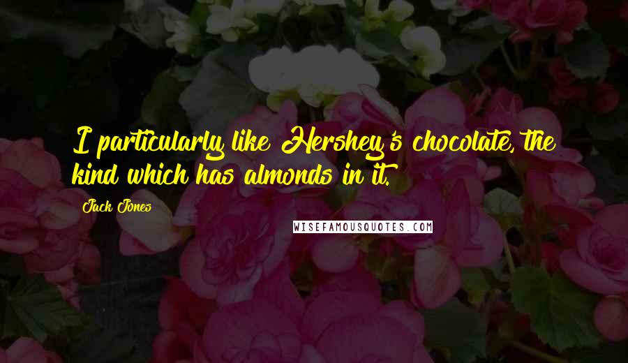 Jack Jones Quotes: I particularly like Hershey's chocolate, the kind which has almonds in it.