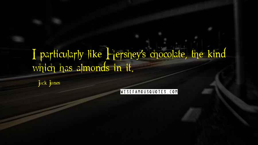 Jack Jones Quotes: I particularly like Hershey's chocolate, the kind which has almonds in it.