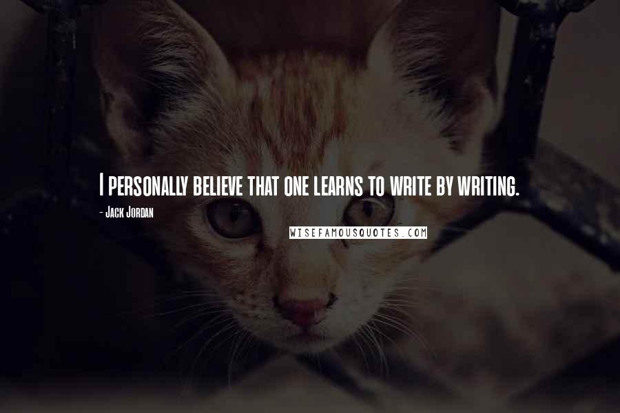 Jack Jordan Quotes: I personally believe that one learns to write by writing.