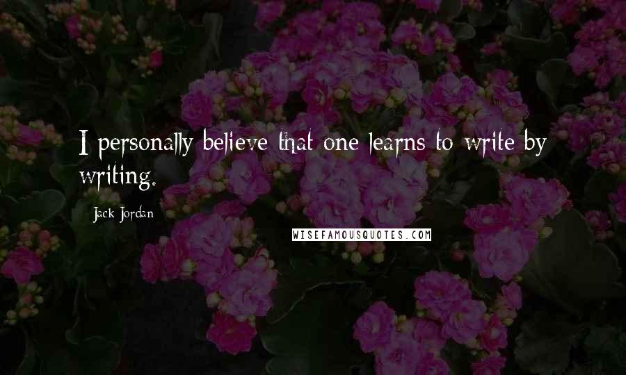 Jack Jordan Quotes: I personally believe that one learns to write by writing.
