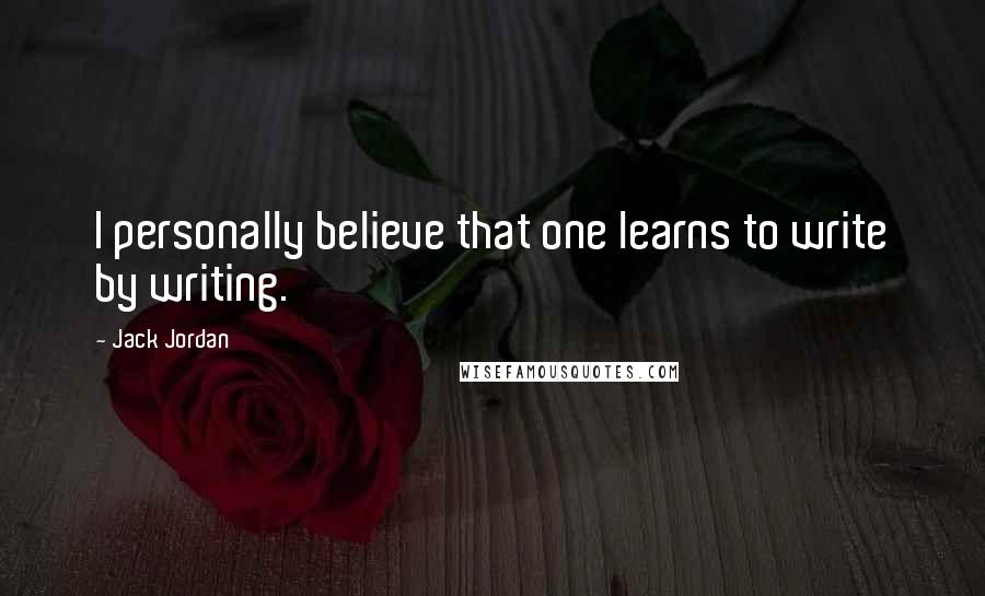 Jack Jordan Quotes: I personally believe that one learns to write by writing.