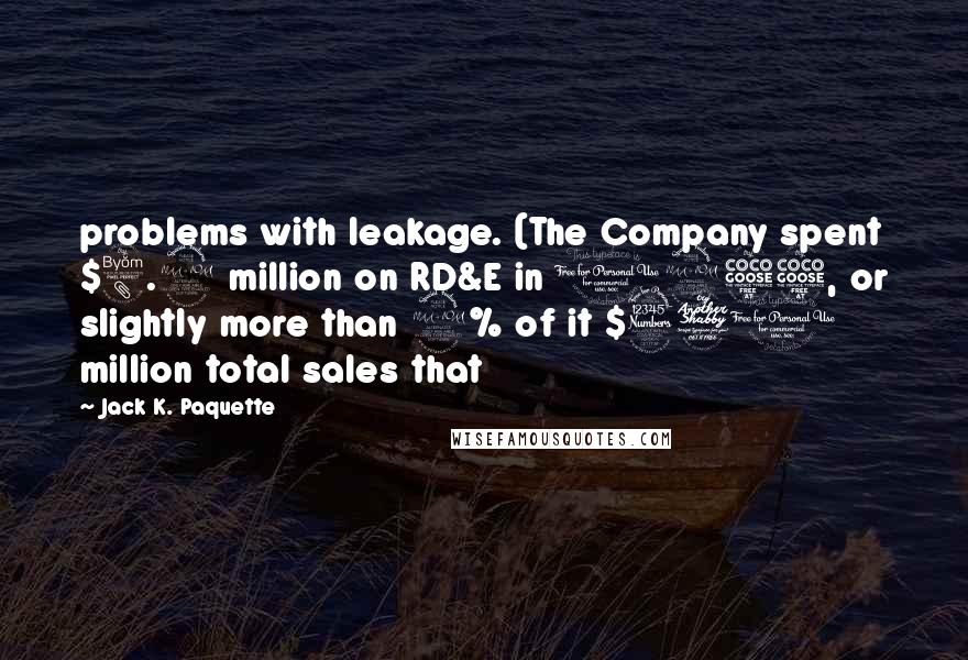Jack K. Paquette Quotes: problems with leakage. (The Company spent $8.9 million on RD&E in 1955, or slightly more than 2% of it $370 million total sales that