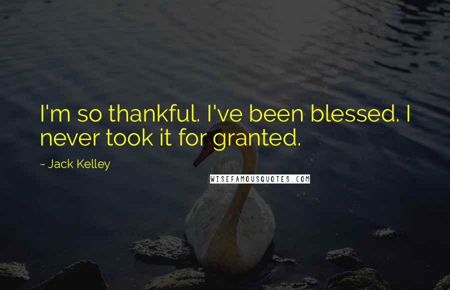 Jack Kelley Quotes: I'm so thankful. I've been blessed. I never took it for granted.