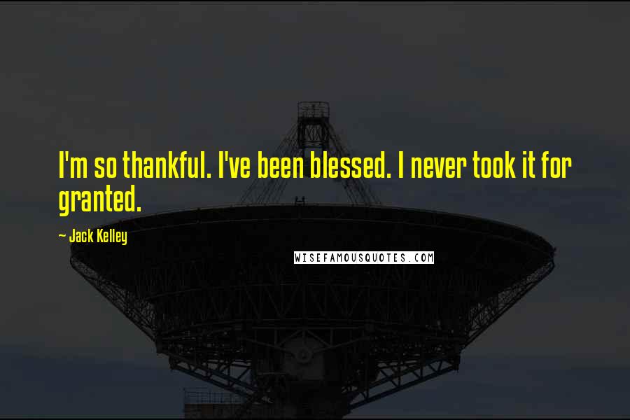 Jack Kelley Quotes: I'm so thankful. I've been blessed. I never took it for granted.