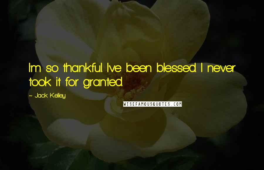 Jack Kelley Quotes: I'm so thankful. I've been blessed. I never took it for granted.