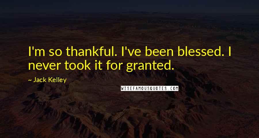 Jack Kelley Quotes: I'm so thankful. I've been blessed. I never took it for granted.