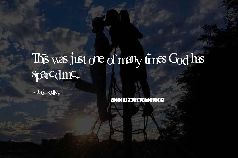 Jack Kelley Quotes: This was just one of many times God has spared me.