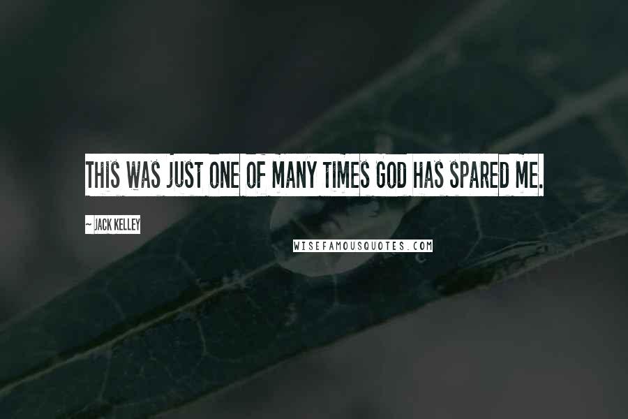 Jack Kelley Quotes: This was just one of many times God has spared me.