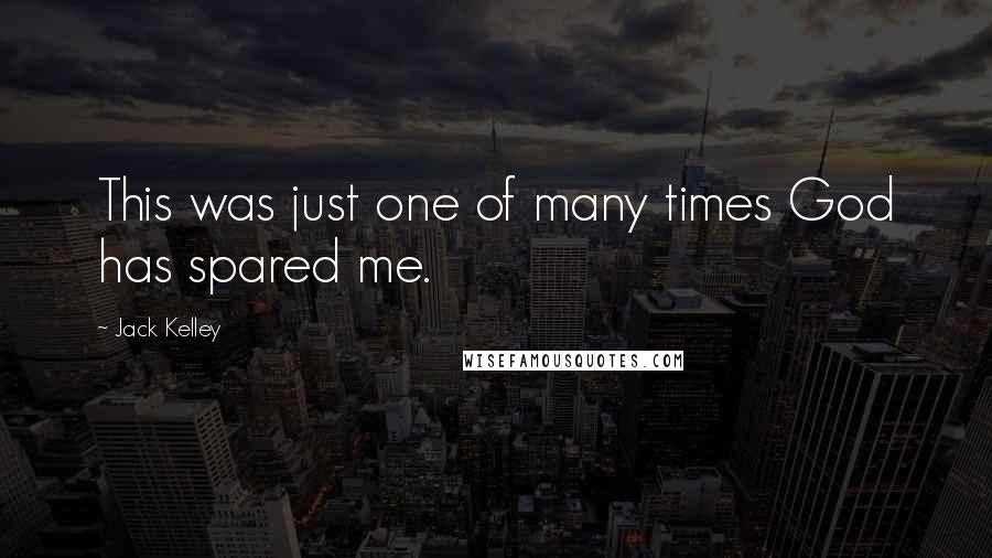 Jack Kelley Quotes: This was just one of many times God has spared me.