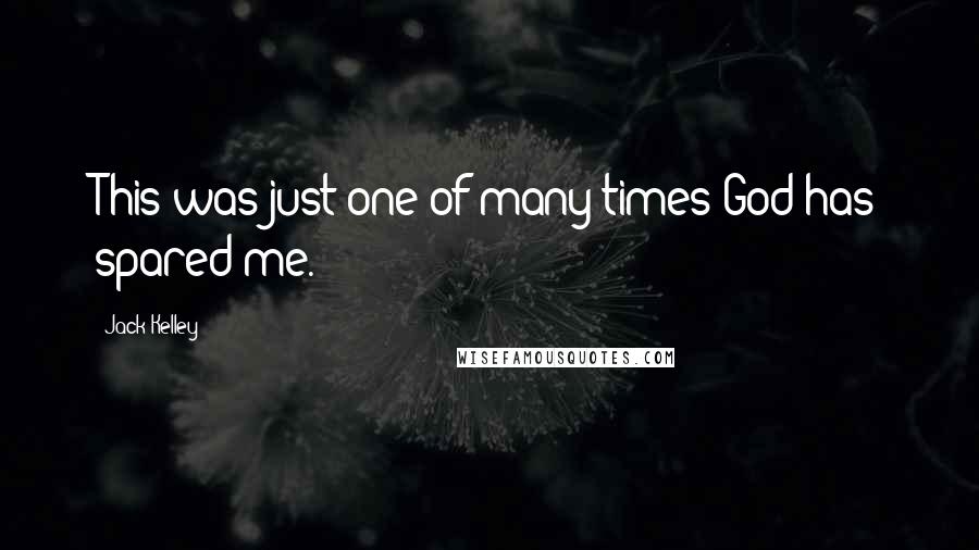 Jack Kelley Quotes: This was just one of many times God has spared me.