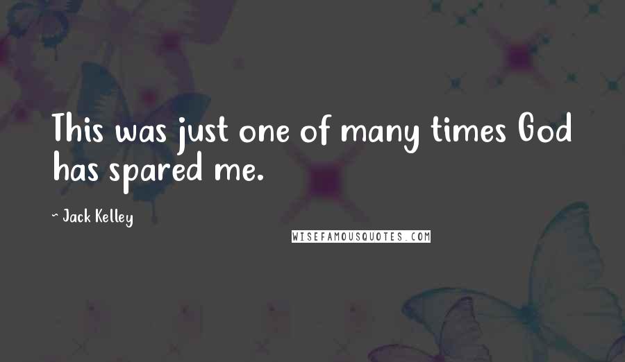 Jack Kelley Quotes: This was just one of many times God has spared me.