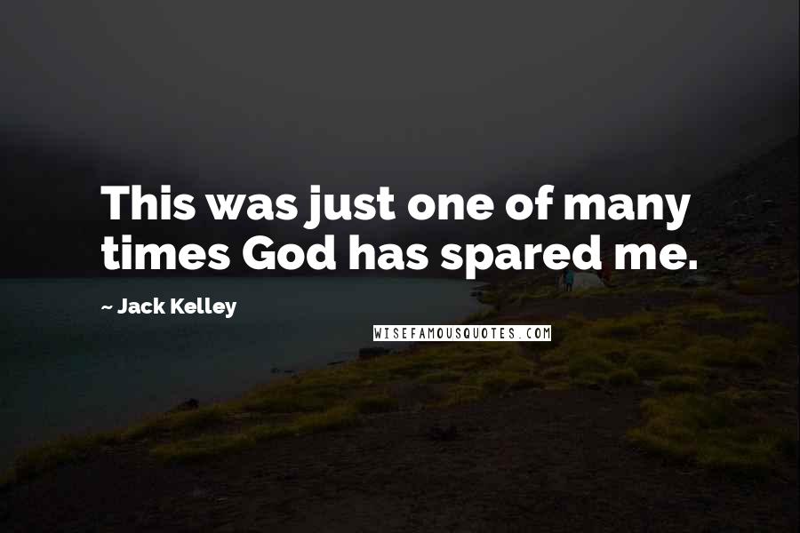 Jack Kelley Quotes: This was just one of many times God has spared me.