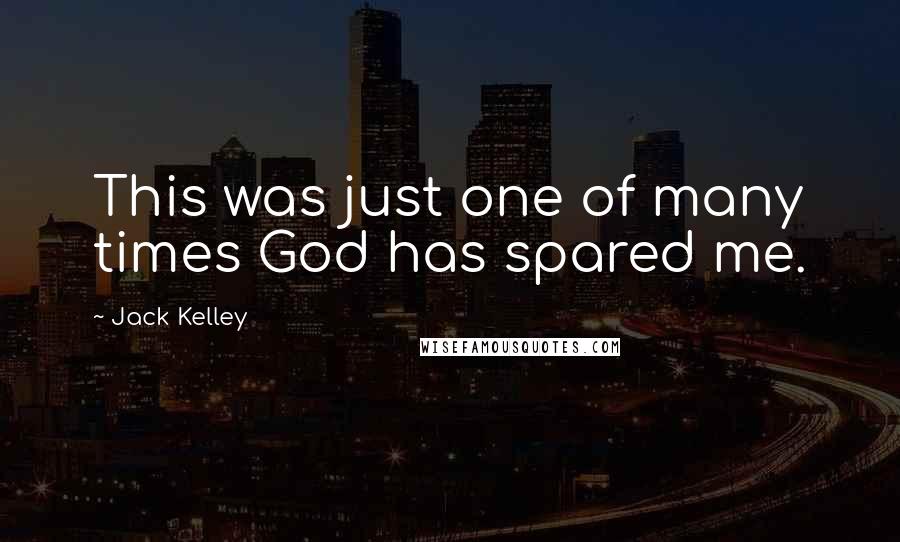 Jack Kelley Quotes: This was just one of many times God has spared me.