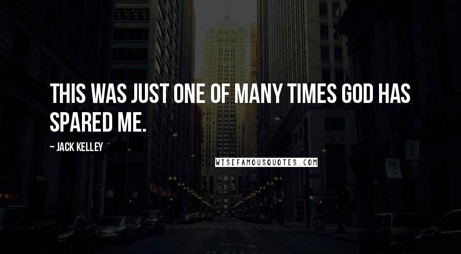 Jack Kelley Quotes: This was just one of many times God has spared me.