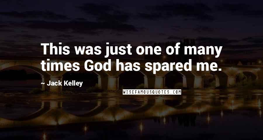 Jack Kelley Quotes: This was just one of many times God has spared me.