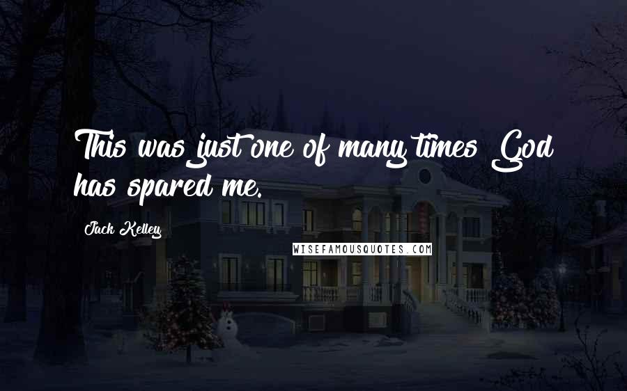 Jack Kelley Quotes: This was just one of many times God has spared me.