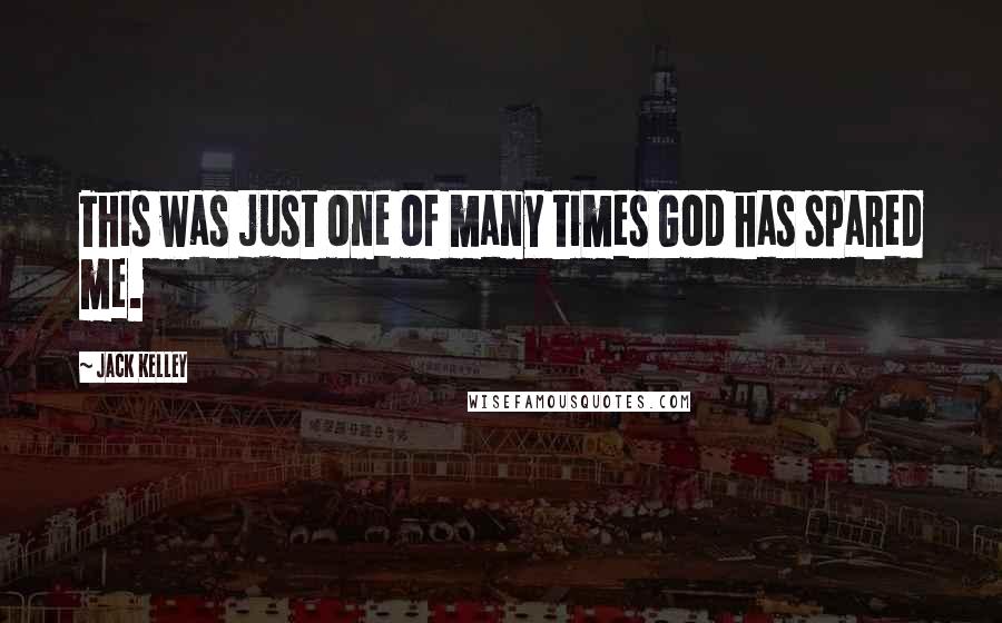 Jack Kelley Quotes: This was just one of many times God has spared me.
