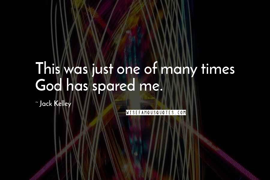 Jack Kelley Quotes: This was just one of many times God has spared me.