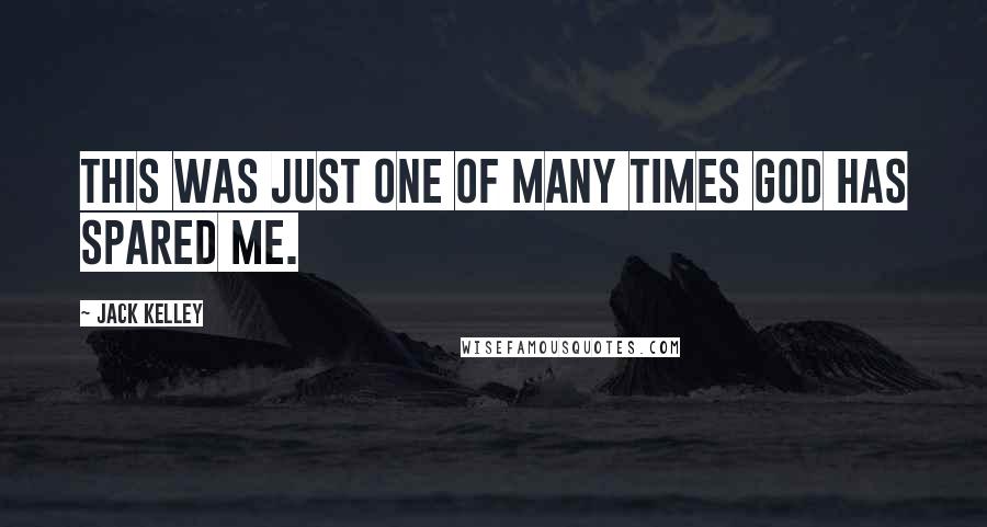 Jack Kelley Quotes: This was just one of many times God has spared me.