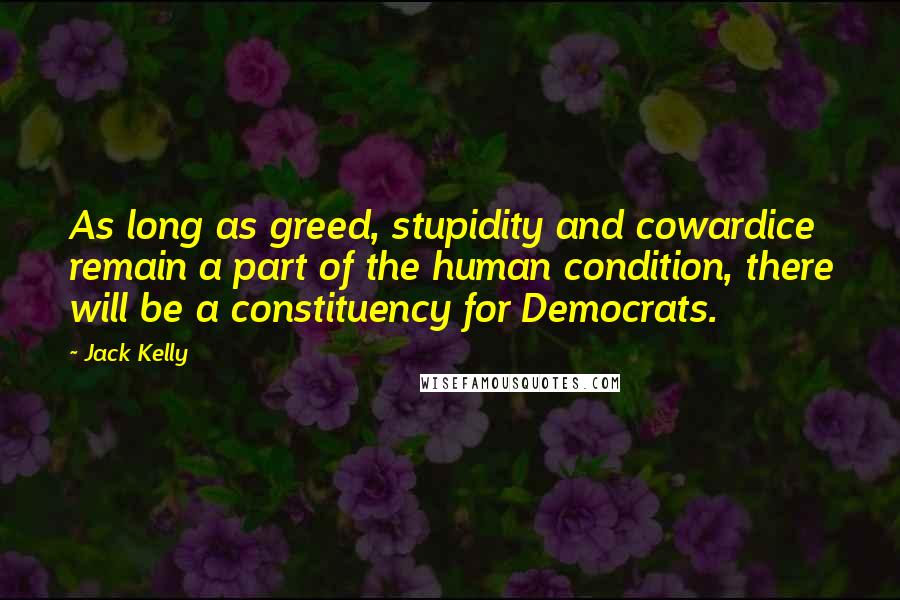 Jack Kelly Quotes: As long as greed, stupidity and cowardice remain a part of the human condition, there will be a constituency for Democrats.