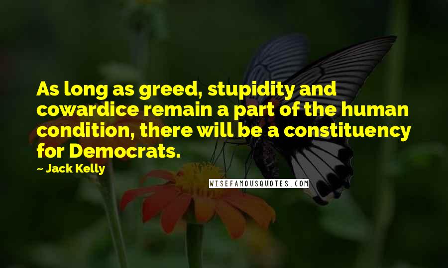 Jack Kelly Quotes: As long as greed, stupidity and cowardice remain a part of the human condition, there will be a constituency for Democrats.